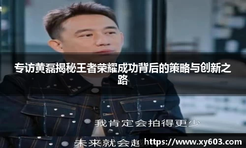 专访黄磊揭秘王者荣耀成功背后的策略与创新之路