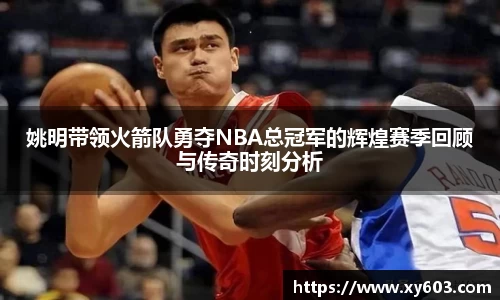 姚明带领火箭队勇夺NBA总冠军的辉煌赛季回顾与传奇时刻分析