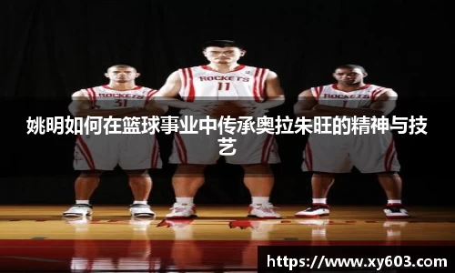 姚明如何在篮球事业中传承奥拉朱旺的精神与技艺