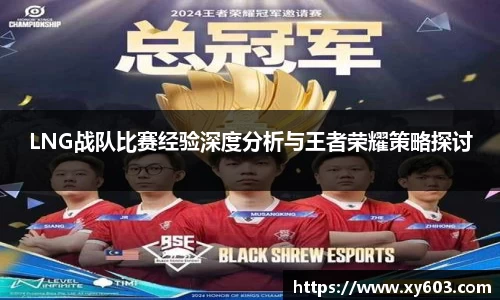 LNG战队比赛经验深度分析与王者荣耀策略探讨