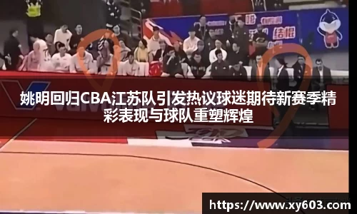 姚明回归CBA江苏队引发热议球迷期待新赛季精彩表现与球队重塑辉煌